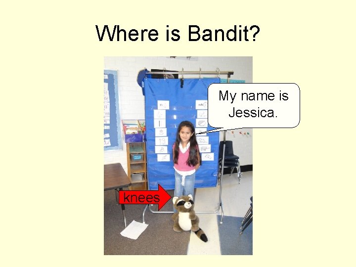 Where is Bandit? My name is Jessica. knees 