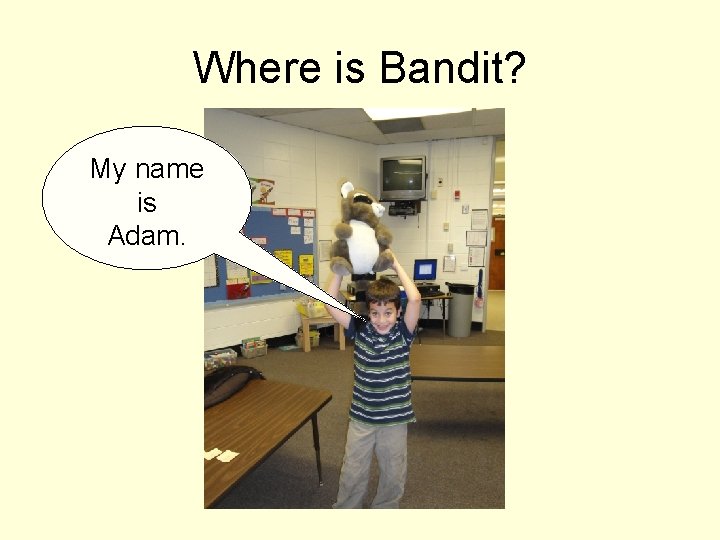 Where is Bandit? My name is Adam. 