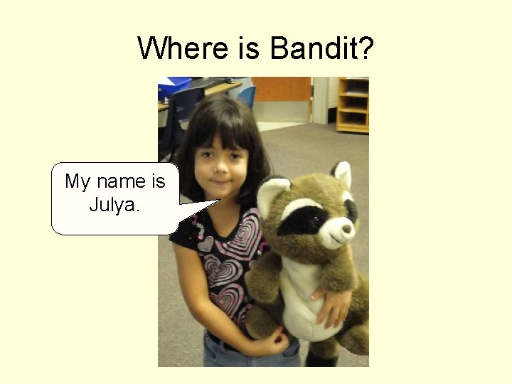 Where is Bandit? My name is Julya. 