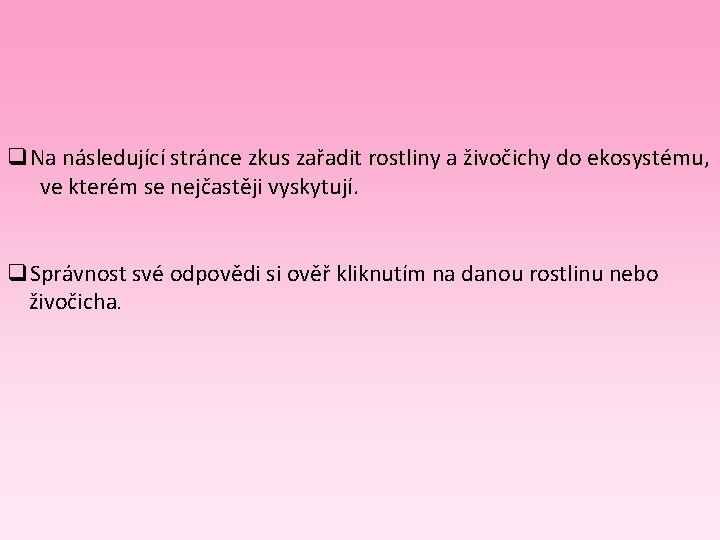 q. Na následující stránce zkus zařadit rostliny a živočichy do ekosystému, ve kterém se