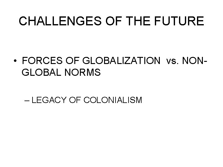 CHALLENGES OF THE FUTURE • FORCES OF GLOBALIZATION vs. NONGLOBAL NORMS – LEGACY OF