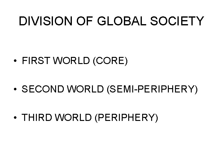 DIVISION OF GLOBAL SOCIETY • FIRST WORLD (CORE) • SECOND WORLD (SEMI-PERIPHERY) • THIRD