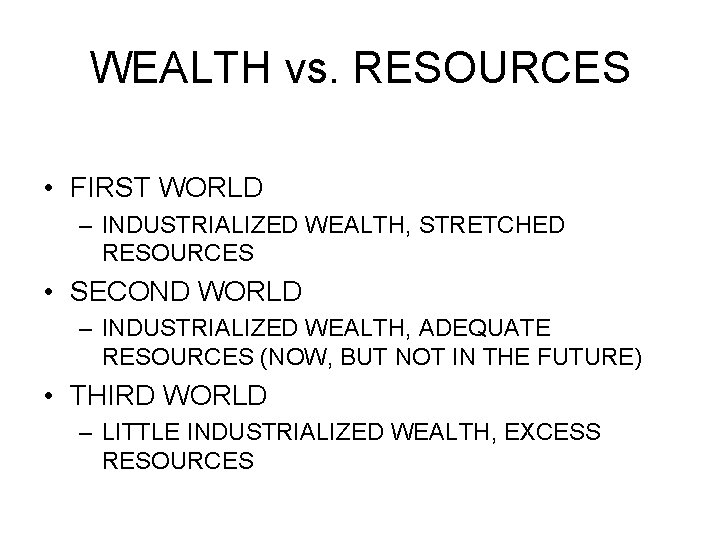 WEALTH vs. RESOURCES • FIRST WORLD – INDUSTRIALIZED WEALTH, STRETCHED RESOURCES • SECOND WORLD