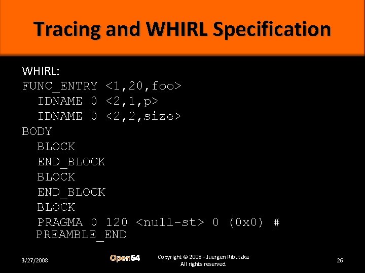 Tracing and WHIRL Specification WHIRL: FUNC_ENTRY <1, 20, foo> IDNAME 0 <2, 1, p>