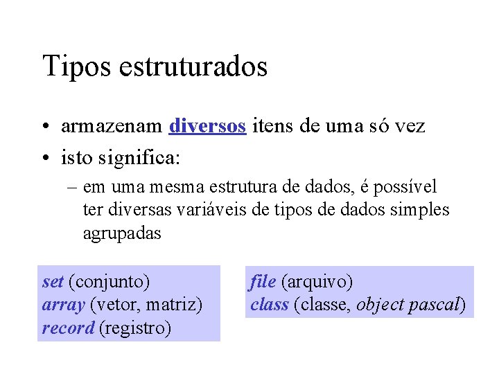 Tipos estruturados • armazenam diversos itens de uma só vez • isto significa: –