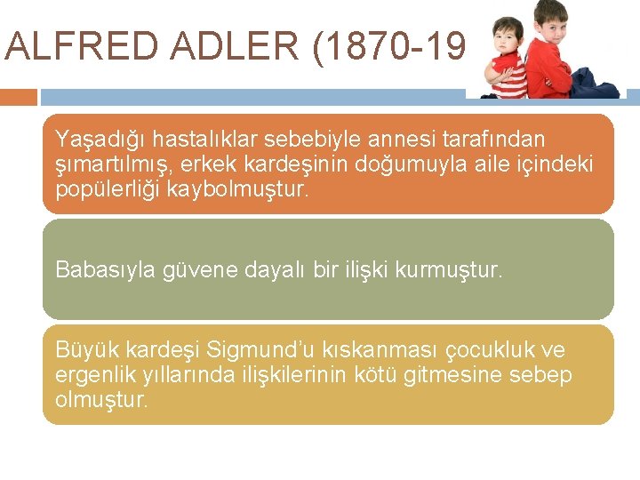 ALFRED ADLER (1870 -1937) Yaşadığı hastalıklar sebebiyle annesi tarafından şımartılmış, erkek kardeşinin doğumuyla aile