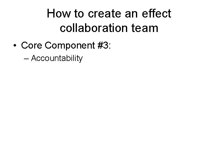 How to create an effect collaboration team • Core Component #3: – Accountability 