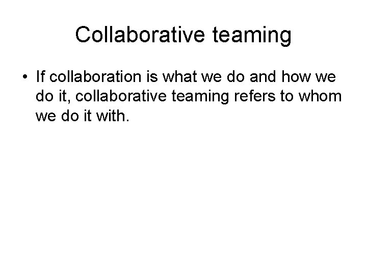 Collaborative teaming • If collaboration is what we do and how we do it,