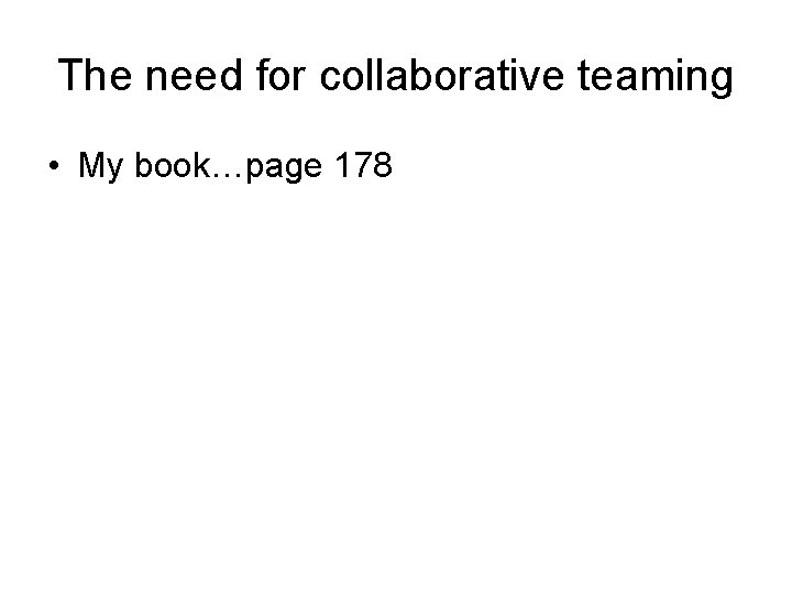 The need for collaborative teaming • My book…page 178 