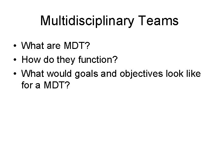 Multidisciplinary Teams • What are MDT? • How do they function? • What would