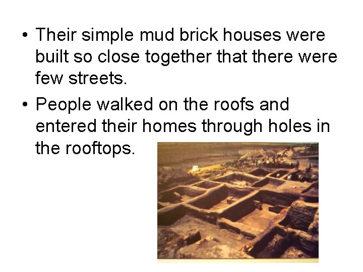  • Their simple mud brick houses were built so close together that there