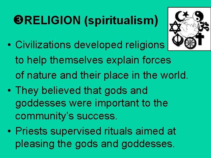  RELIGION (spiritualism) • Civilizations developed religions to help themselves explain forces of nature