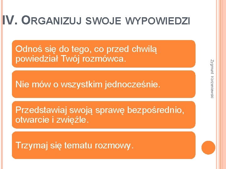 IV. ORGANIZUJ SWOJE WYPOWIEDZI Nie mów o wszystkim jednocześnie. Przedstawiaj swoją sprawę bezpośrednio, otwarcie