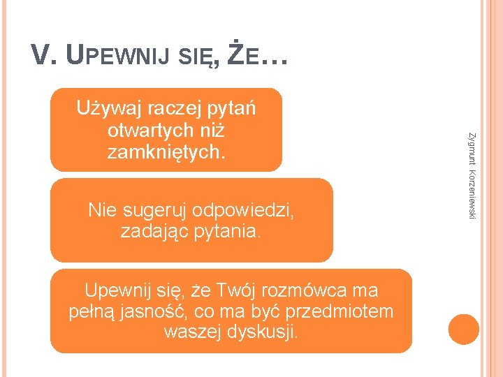 V. UPEWNIJ SIĘ, ŻE… Nie sugeruj odpowiedzi, zadając pytania. Upewnij się, że Twój rozmówca