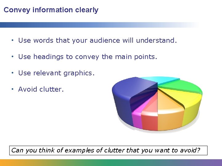 Convey information clearly • Use words that your audience will understand. • Use headings