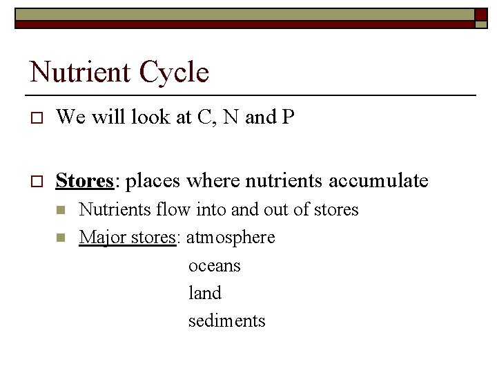 Nutrient Cycle o We will look at C, N and P o Stores: places