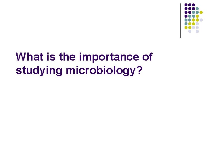 What is the importance of studying microbiology? 
