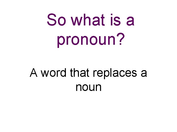 So what is a pronoun? A word that replaces a noun 