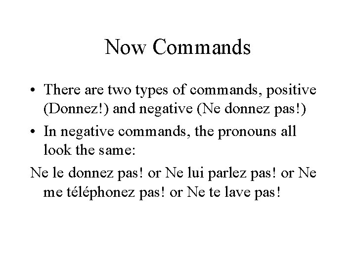Now Commands • There are two types of commands, positive (Donnez!) and negative (Ne