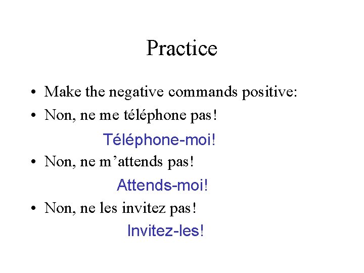 Practice • Make the negative commands positive: • Non, ne me téléphone pas! Téléphone-moi!