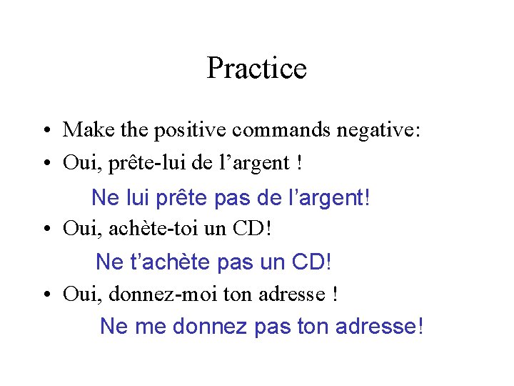 Practice • Make the positive commands negative: • Oui, prête-lui de l’argent ! Ne