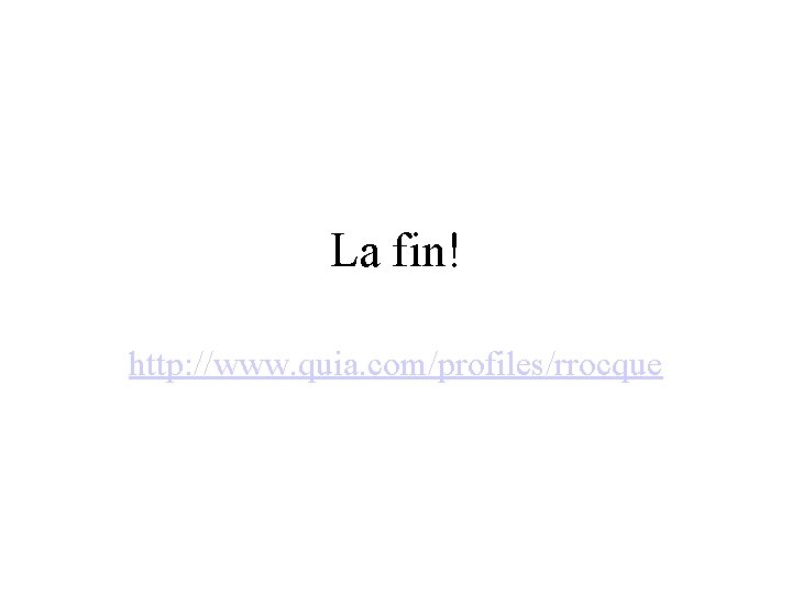 La fin! http: //www. quia. com/profiles/rrocque 