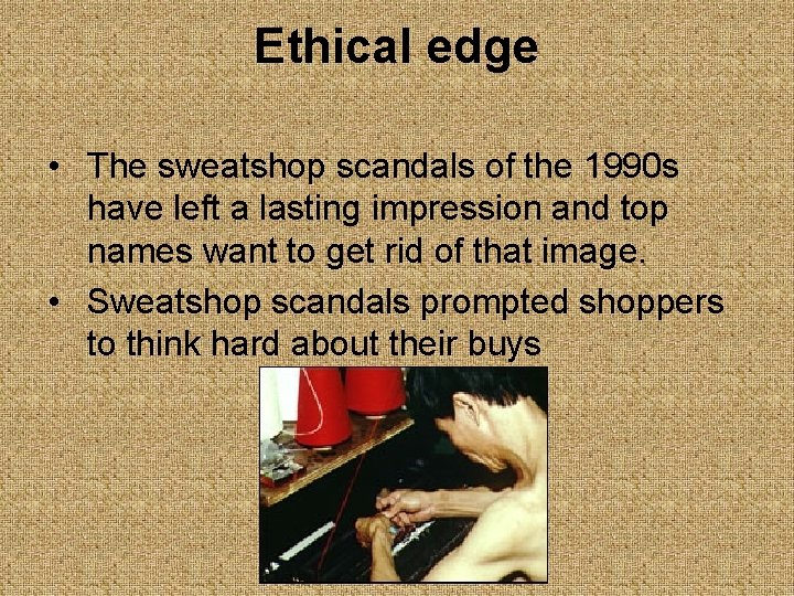 Ethical edge • The sweatshop scandals of the 1990 s have left a lasting