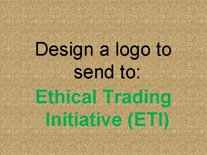 Design a logo to send to: Ethical Trading Initiative (ETI) 