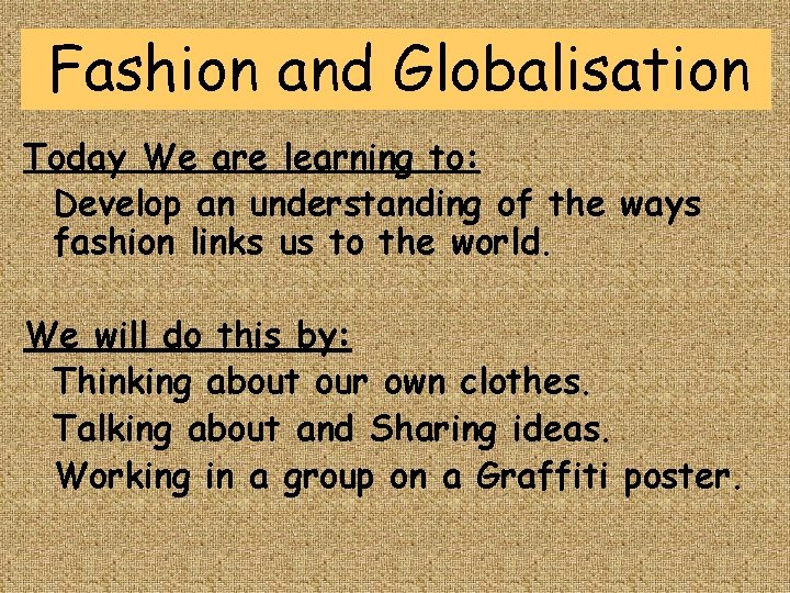 Fashion and Globalisation Today We are learning to: Develop an understanding of the ways