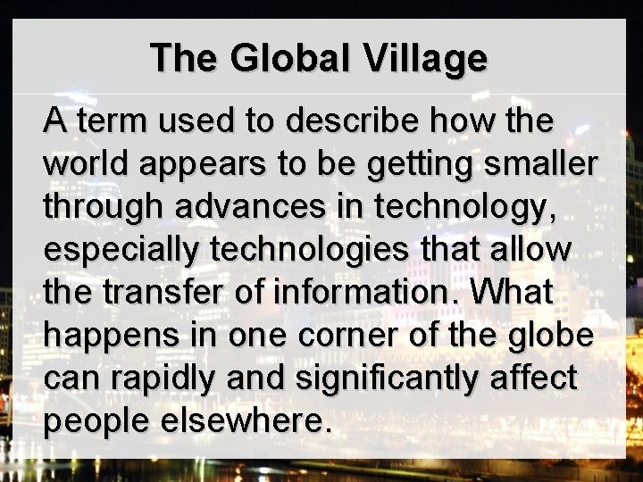The Global Village A term used to describe how the world appears to be