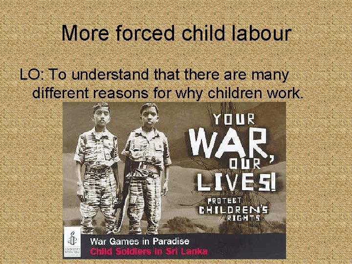 More forced child labour LO: To understand that there are many different reasons for