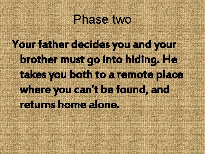 Phase two Your father decides you and your brother must go into hiding. He