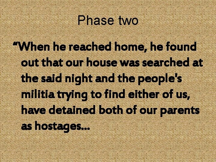 Phase two “When he reached home, he found out that our house was searched