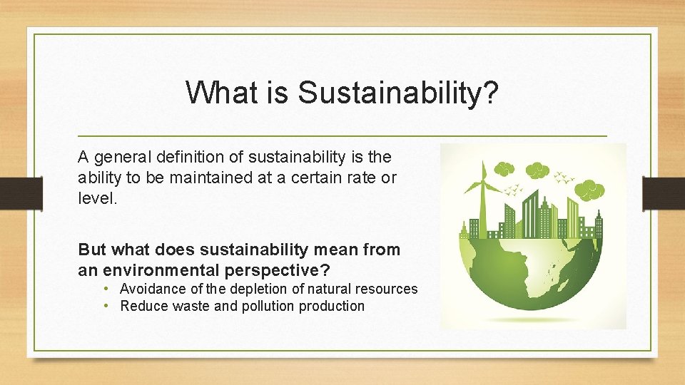 What is Sustainability? A general definition of sustainability is the ability to be maintained