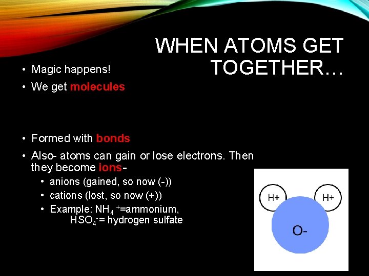  • Magic happens! WHEN ATOMS GET TOGETHER… • We get molecules • Formed