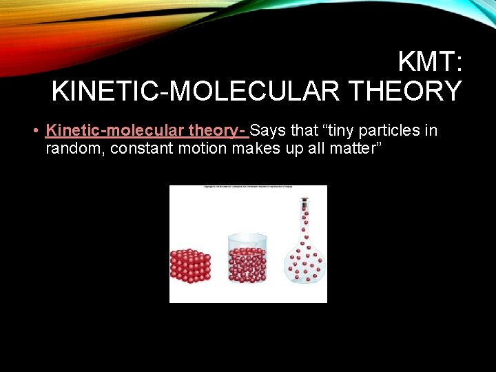 KMT: KINETIC-MOLECULAR THEORY • Kinetic-molecular theory- Says that “tiny particles in random, constant motion