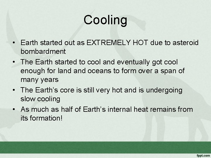 Cooling • Earth started out as EXTREMELY HOT due to asteroid bombardment • The