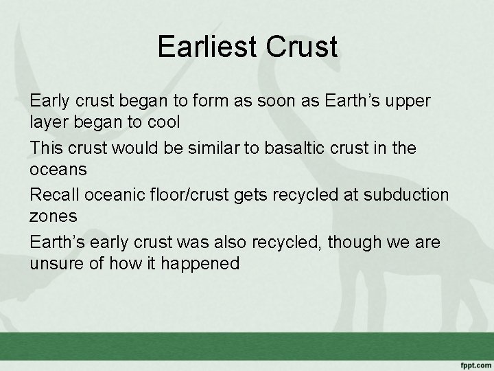Earliest Crust Early crust began to form as soon as Earth’s upper layer began