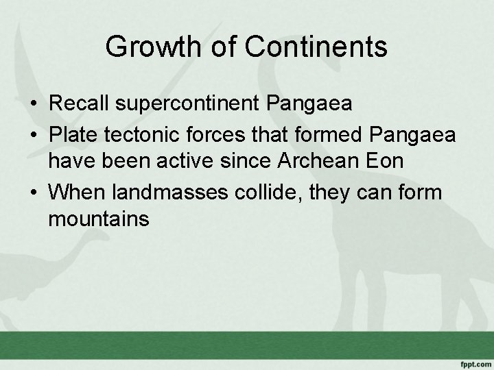 Growth of Continents • Recall supercontinent Pangaea • Plate tectonic forces that formed Pangaea