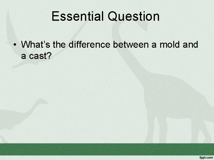 Essential Question • What’s the difference between a mold and a cast? 