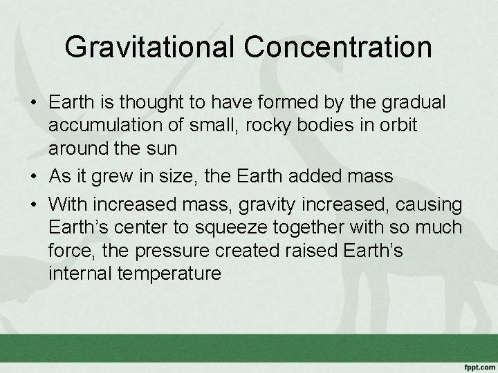 Gravitational Concentration • Earth is thought to have formed by the gradual accumulation of