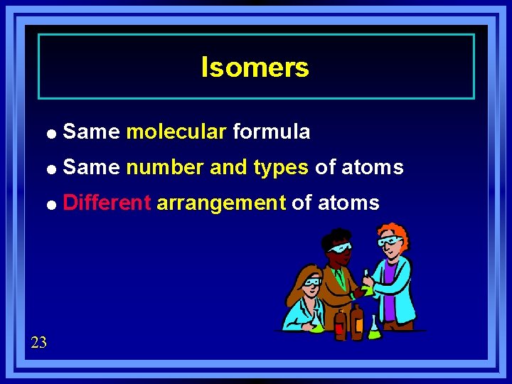 Isomers = Same molecular formula = Same number and types of atoms = Different