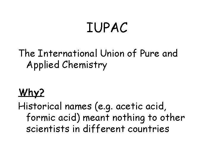 IUPAC The International Union of Pure and Applied Chemistry Why? Historical names (e. g.
