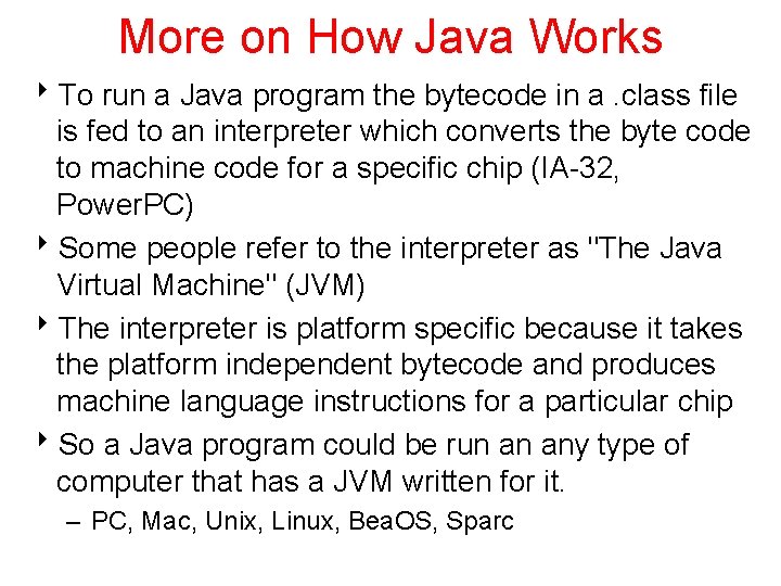 More on How Java Works 8 To run a Java program the bytecode in