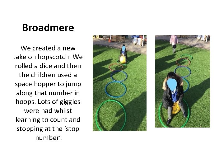 Broadmere We created a new take on hopscotch. We rolled a dice and then