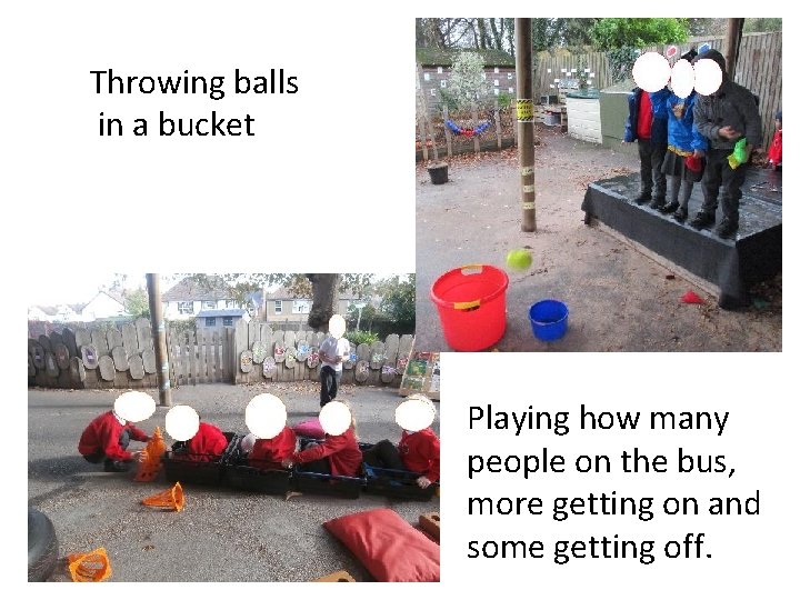 Throwing balls in a bucket Playing how many people on the bus, more getting