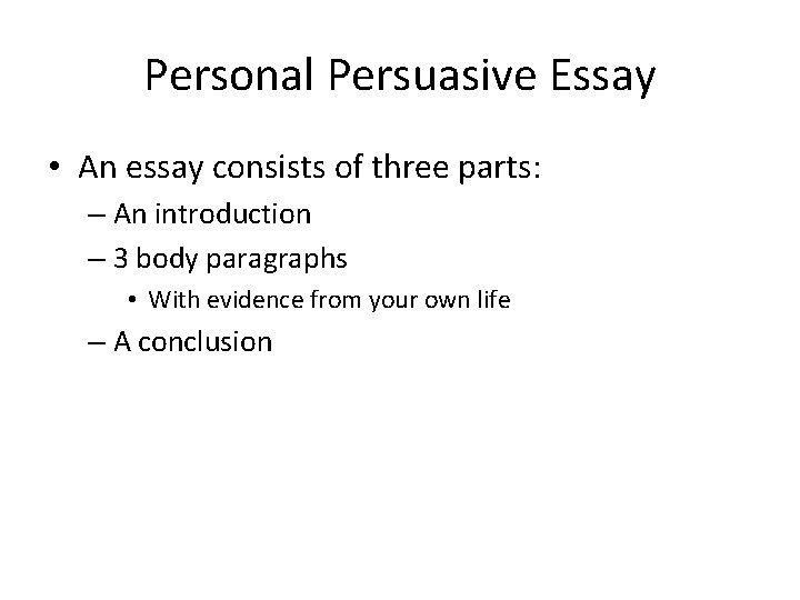 Personal Persuasive Essay • An essay consists of three parts: – An introduction –