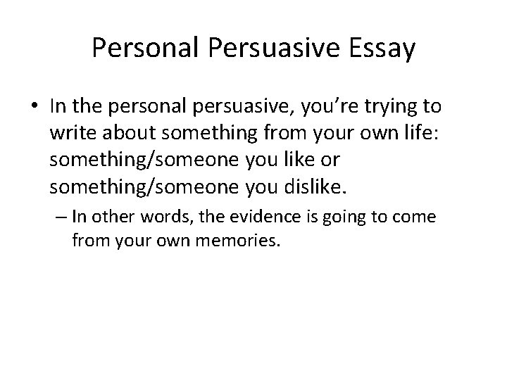 Personal Persuasive Essay • In the personal persuasive, you’re trying to write about something