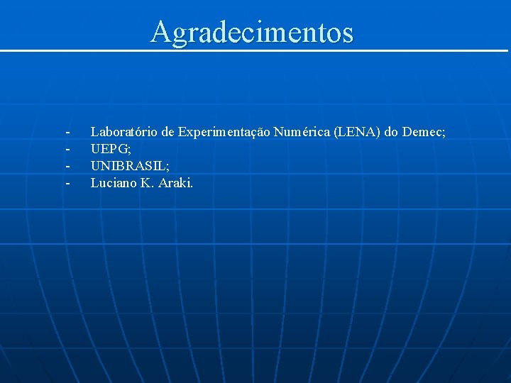 Agradecimentos - Laboratório de Experimentação Numérica (LENA) do Demec; UEPG; UNIBRASIL; Luciano K. Araki.