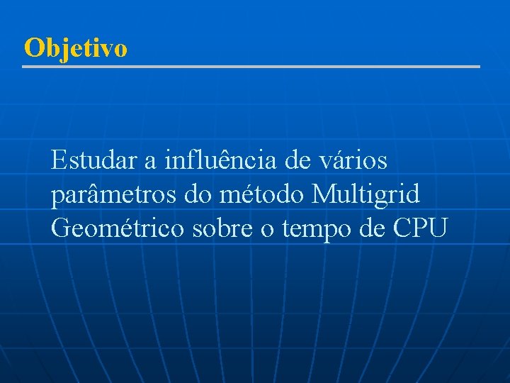 Objetivo Estudar a influência de vários parâmetros do método Multigrid Geométrico sobre o tempo